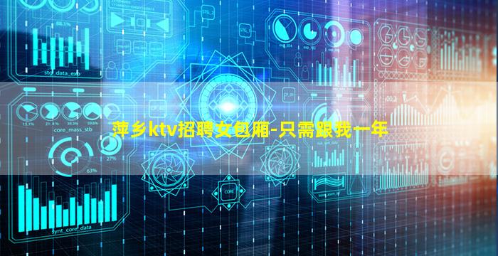 萍乡ktv招聘女包厢-只需跟我一年